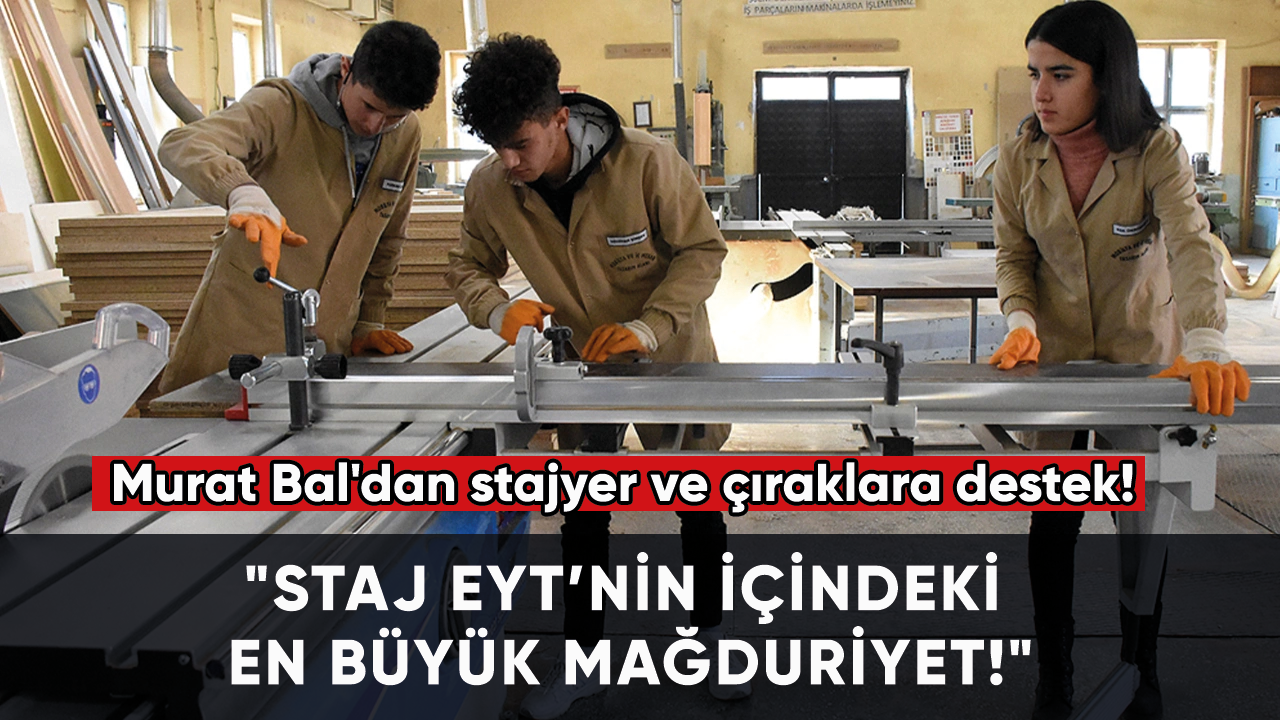 Murat Bal'dan stajyer ve çıraklara destek! "Staj EYT’nin içindeki en büyük mağduriyet!"