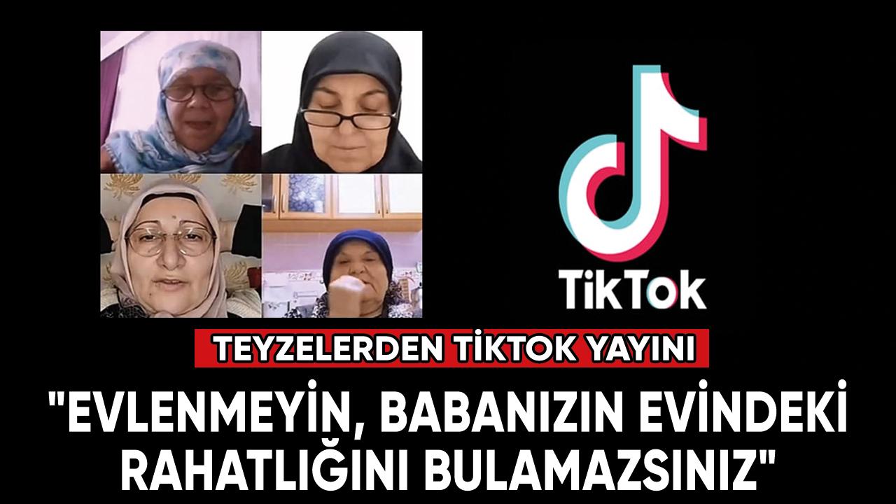 Tiktok'ta canlı yayın açan teyzelerden 'evlenmeyin' çağrısı!