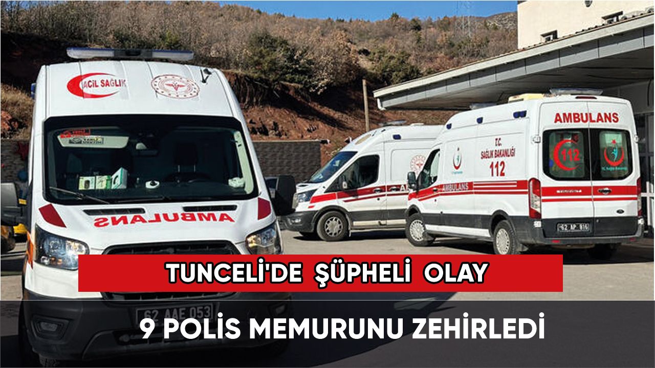 Tunceli'de şüpheli olay: 9 polisi zehirledi