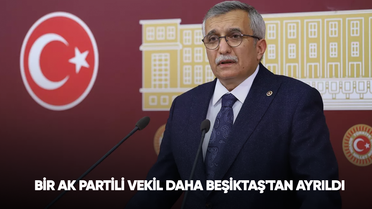 Bir AK Partili vekil daha Beşiktaş'tan ayrıldı