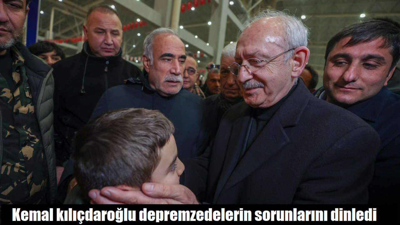 Kemal Kılıçdaroğlu depremzedelerin sorunlarını dinledi