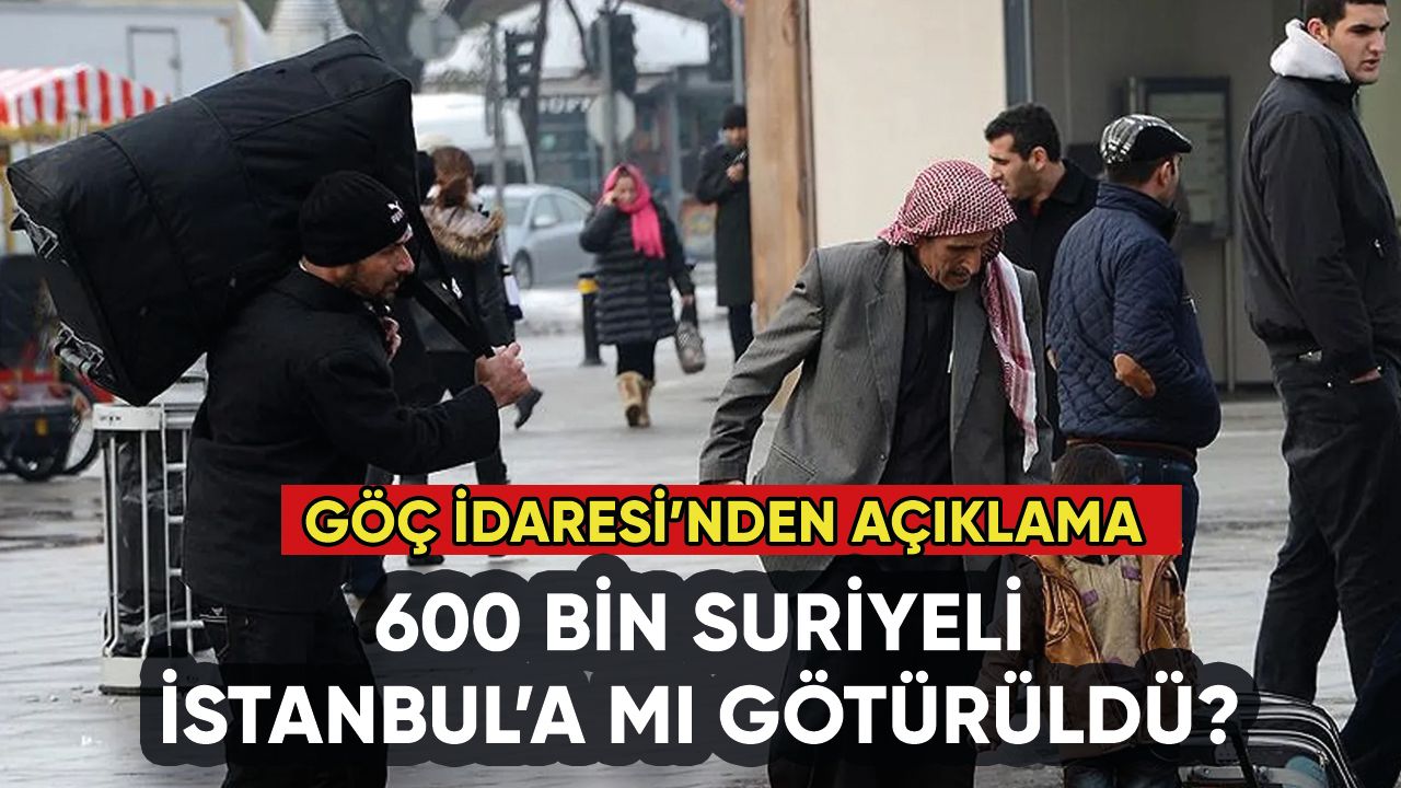 600 bin Suriyeli İstanbul'a mı götürüldü? Göç İdaresi'nden açıklama