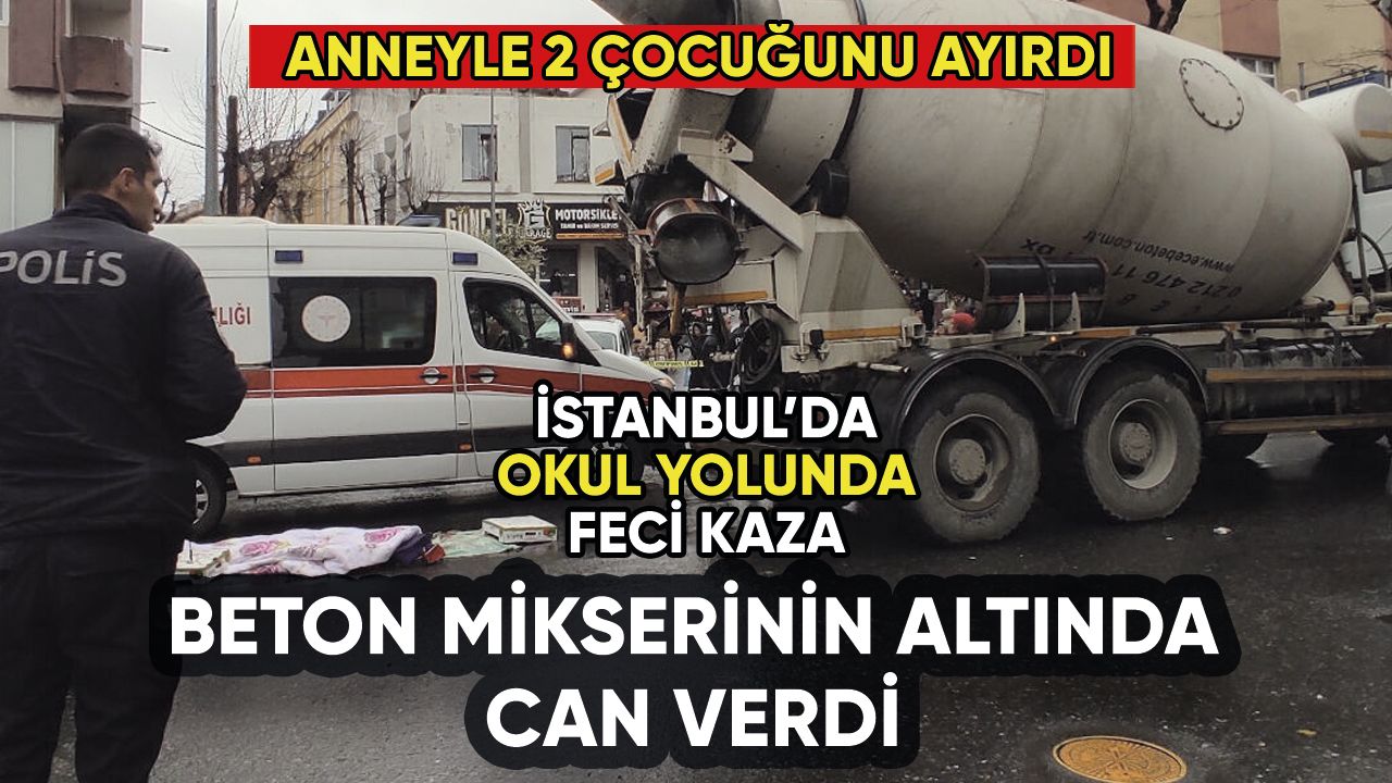 İstanbul'da beton mikseri dehşeti: Anneyle 2 çocuğunu ayırdı