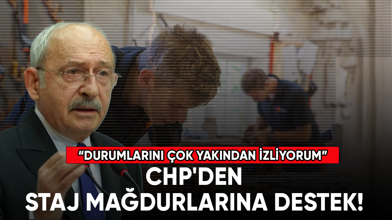 CHP'den staj mağdurlarına destek! “Durumlarını çok yakından izliyorum”