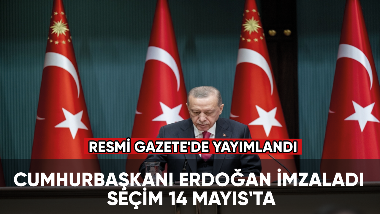 Cumhurbaşkanı Erdoğan imzaladı seçim 14 Mayıs'ta