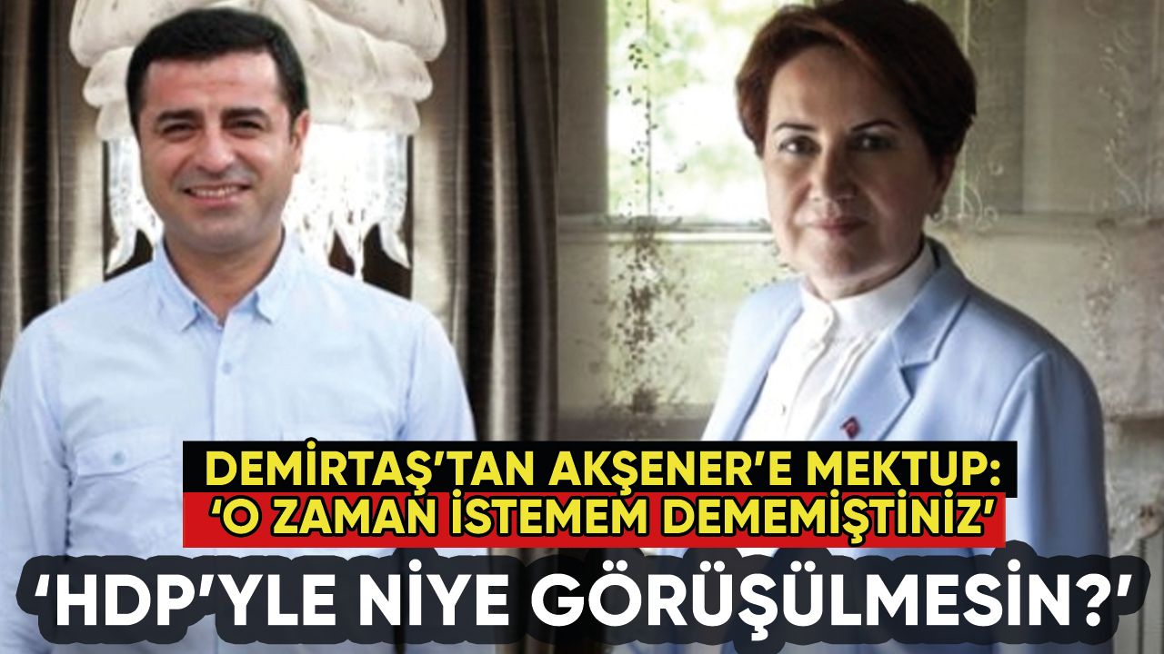 Demirtaş'tan Akşener'e mektup: HDP'yle niye görüşülmesin?