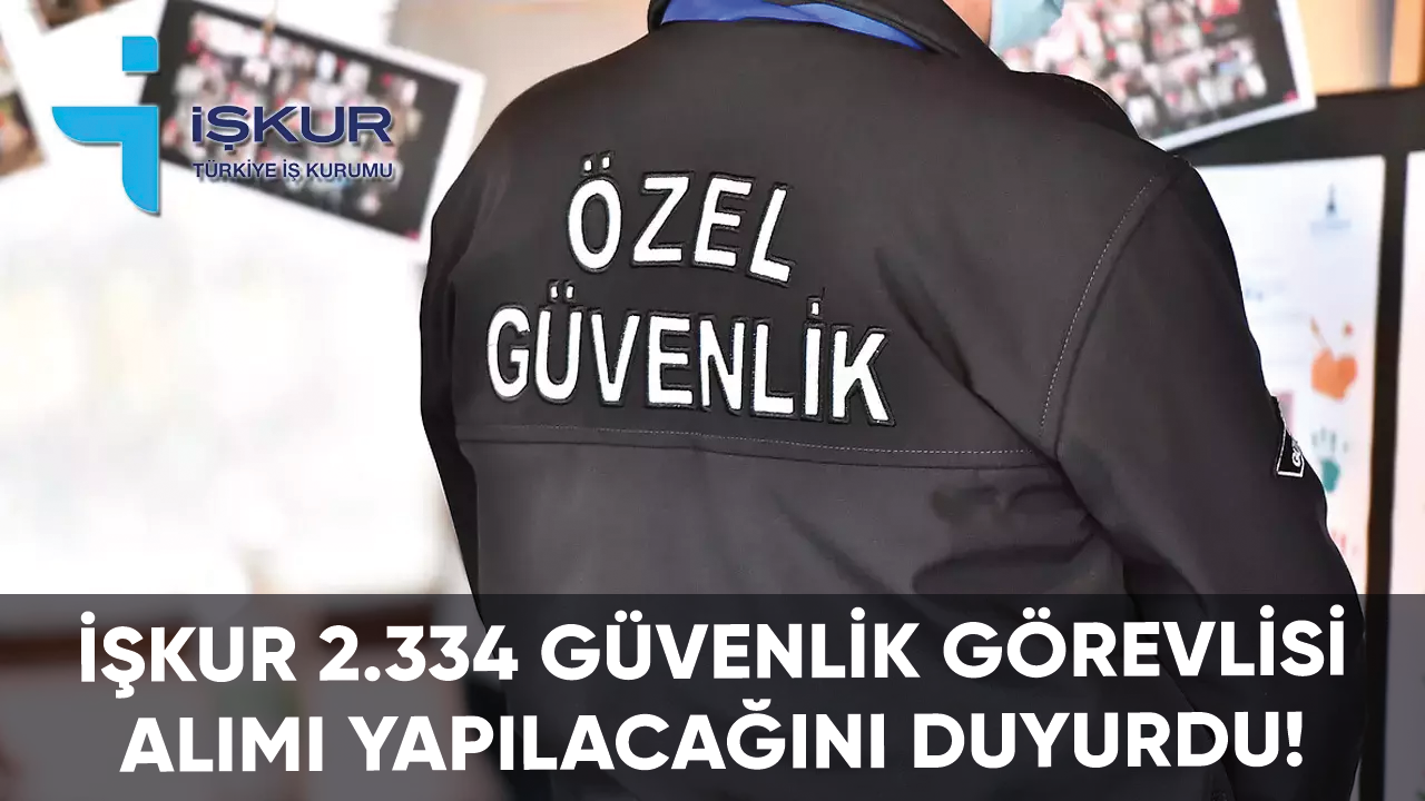 İŞKUR 2.334 güvenlik görevlisi alımı yapılacağını duyurdu!