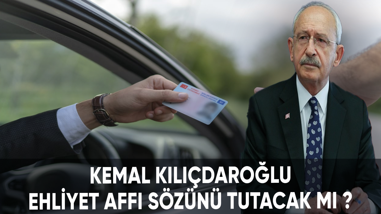 Kemal Kılıçdaroğlu ehliyet affı sözünü tutacak mı?