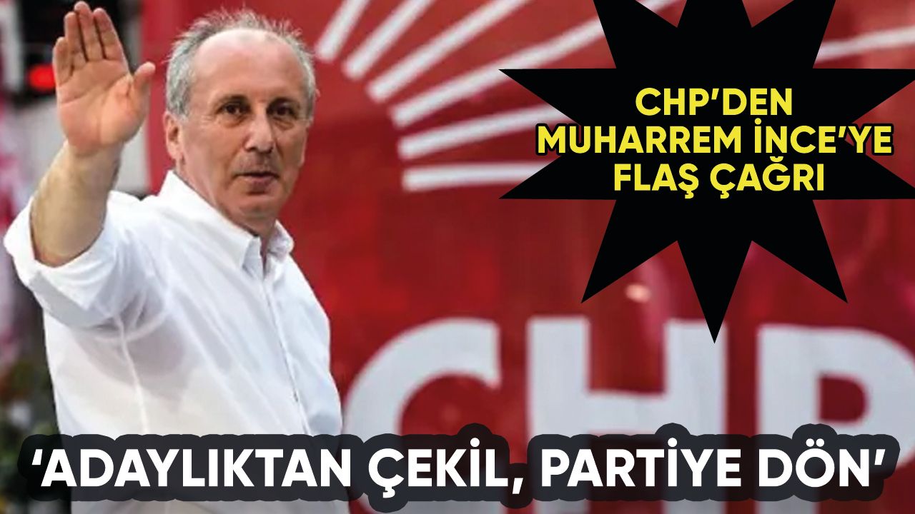 CHP'den Muharrem İnce çağrısı: 'Adaylıktan çekil, partiye dön'