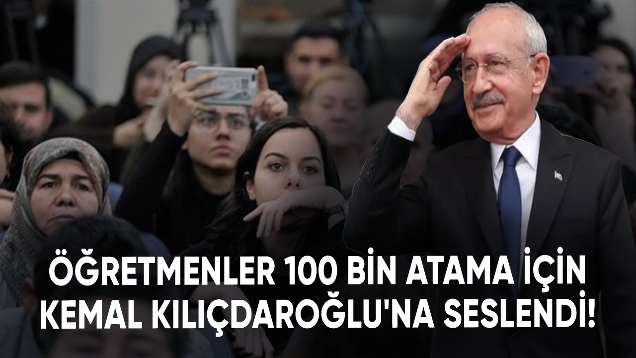 Öğretmenler 100 bin atama için Kemal Kılıçdaroğlu'na seslendi!