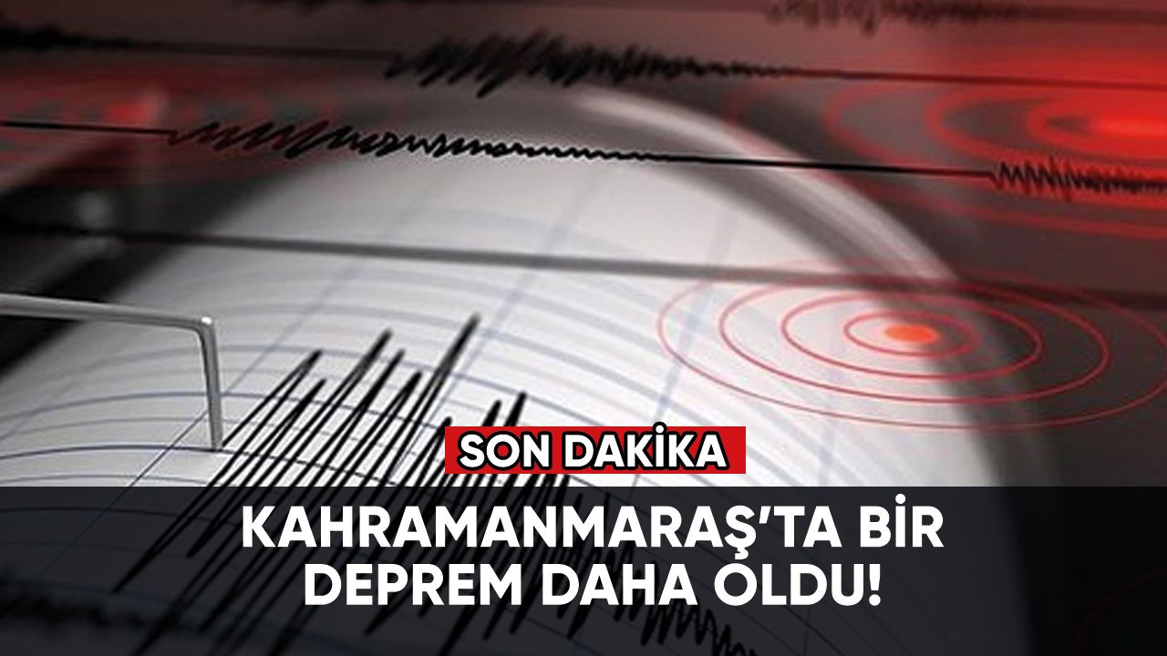 Son dakika... Kahramanmaraş'ta bir deprem daha!