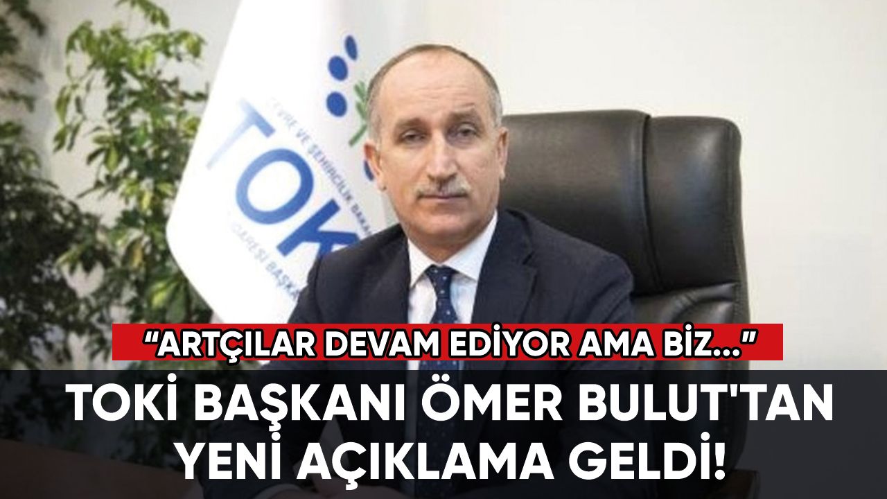 TOKİ Başkanı Ömer Bulut'tan yeni açıklama geldi!