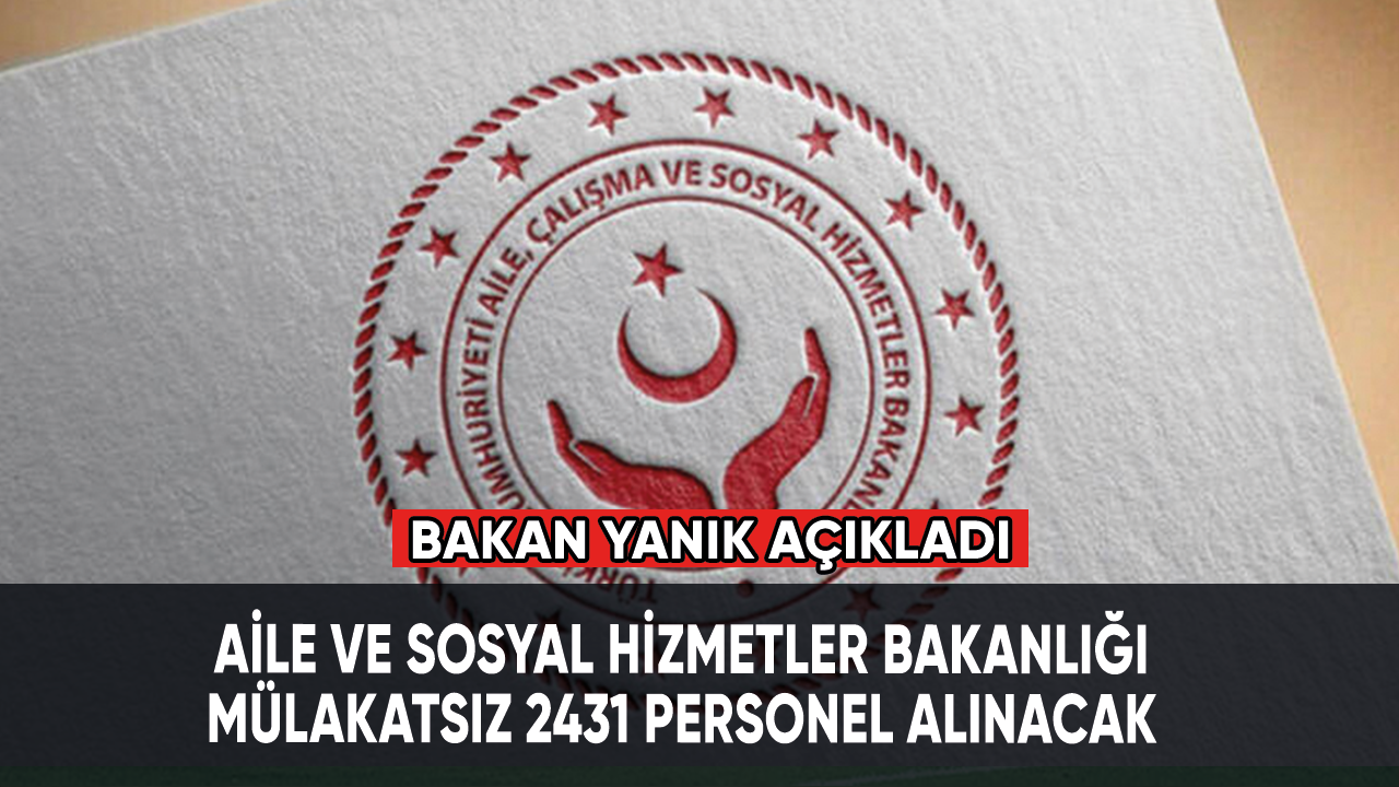 Aile ve Sosyal Hizmetler Bakanı Yanık açıkladı: Mülakatsız 2431 personel alınacak