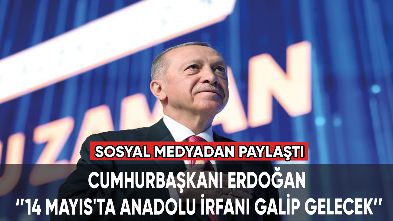 Cumhurbaşkanı Erdoğan: 14 Mayıs'ta Anadolu İrfanı galip gelecek