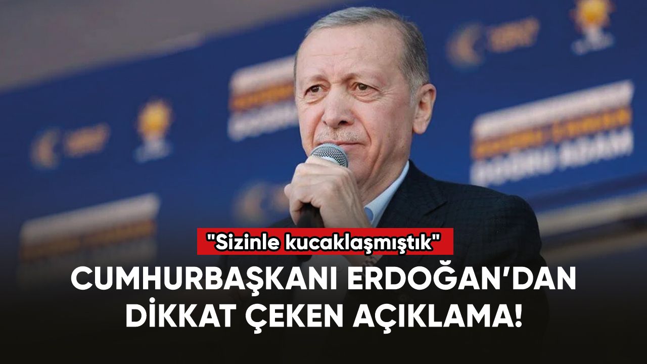 Cumhurbaşkanı Erdoğan: "Sizinle kucaklaşmıştık"