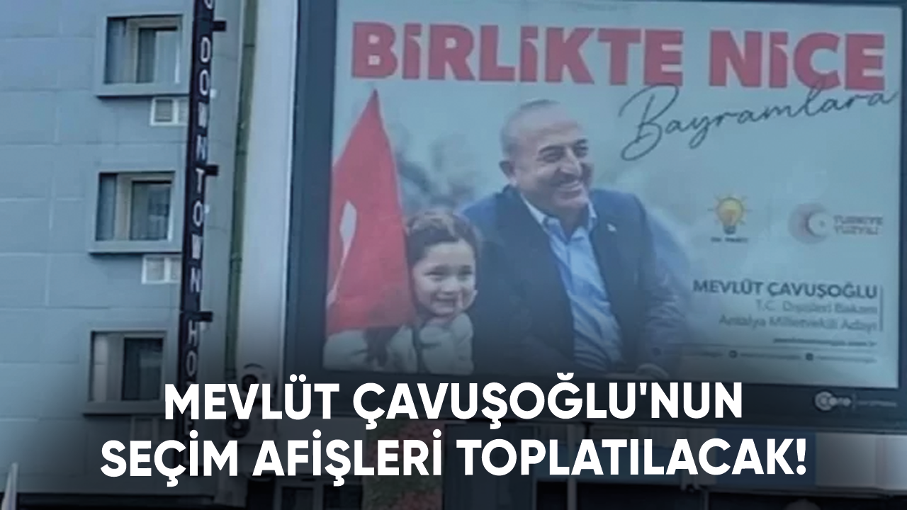 Dışişleri Bakanı Mevlüt Çavuşoğlu'nun seçim afişleri toplatılacak!