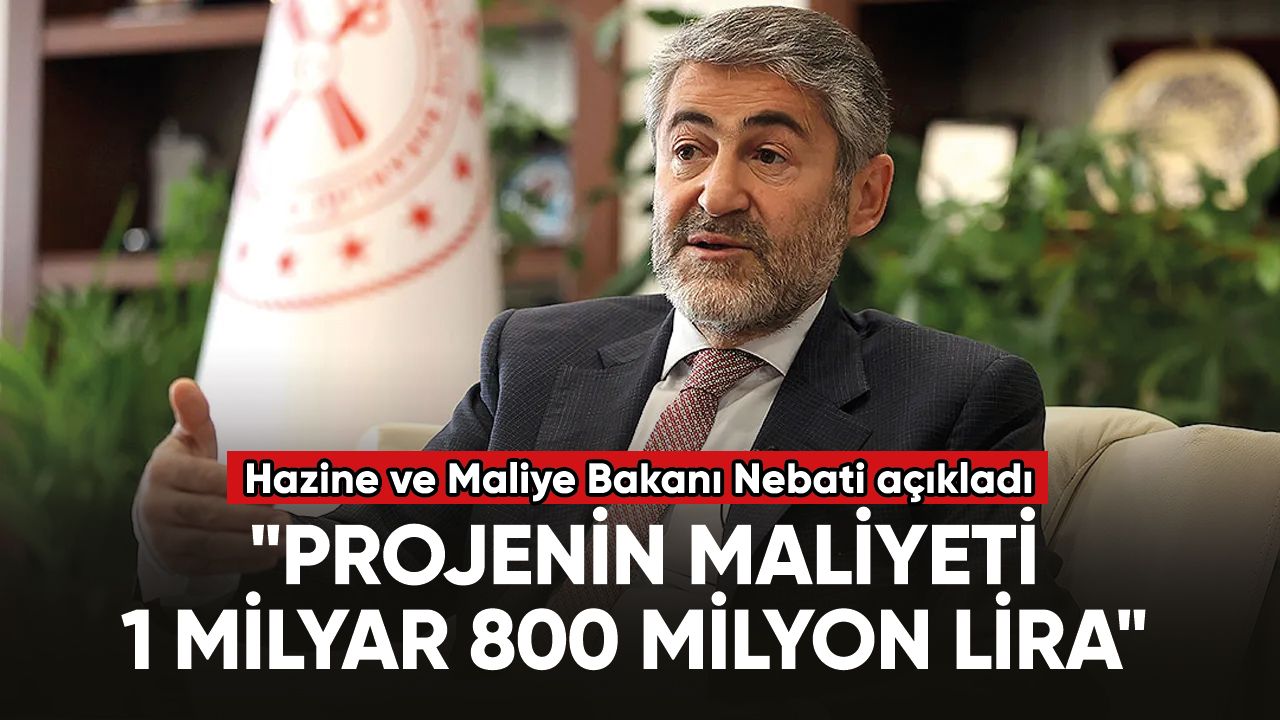 Hazine ve Maliye Bakanı Nebati: "Projenin maliyeti 1 milyar 800 milyon lira"