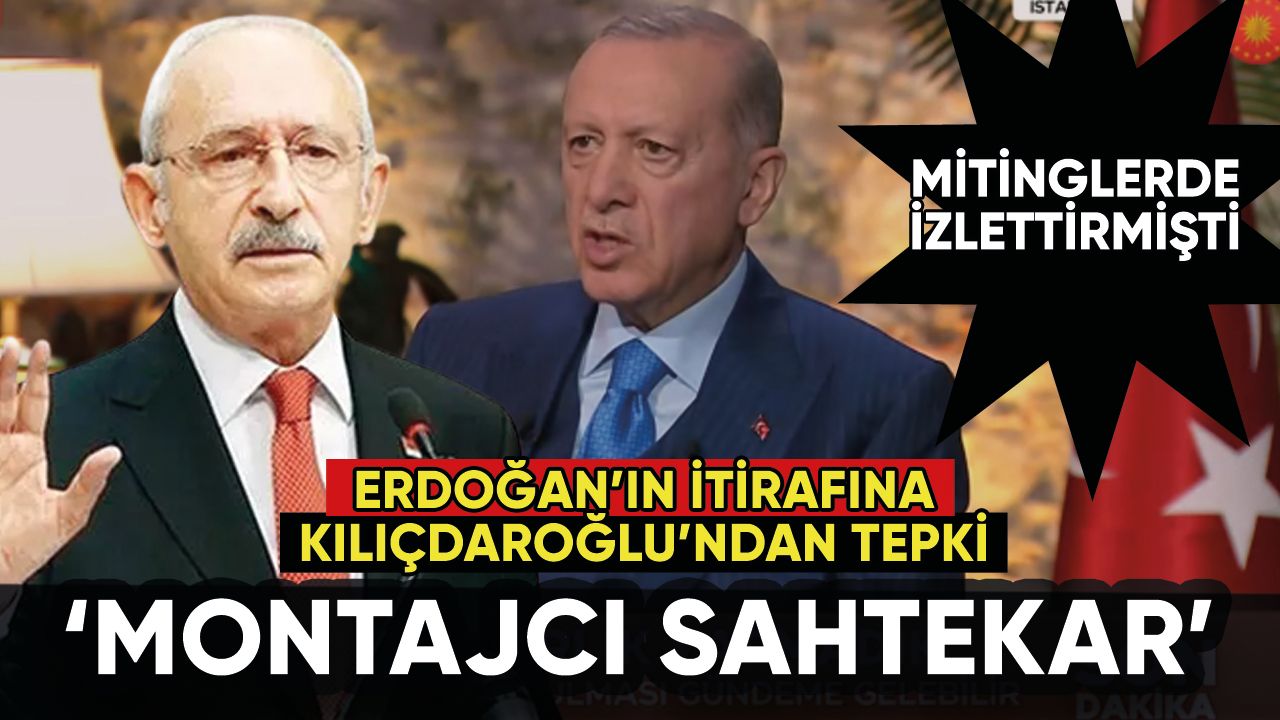 Erdoğan itiraf etti! Kılıçdaroğlu'ndan 'montajcı sahtekar' tepkisi