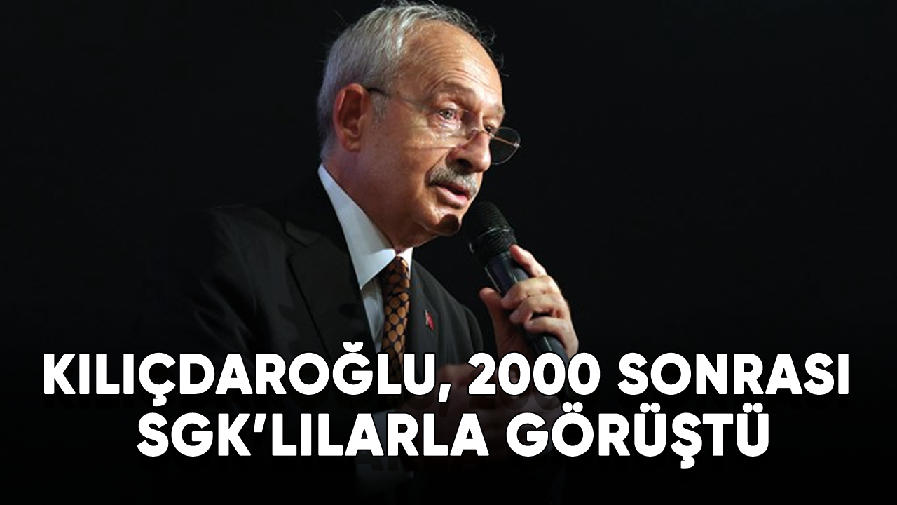 Kılıçdaroğlu, 2000 sonrası SGK’lılarla görüştü