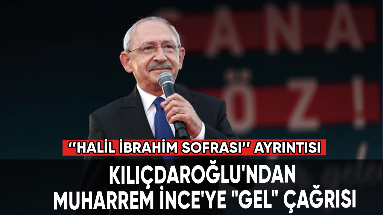 Kılıçdaroğlu'ndan Muharrem İnce'ye "gel" çağrısı