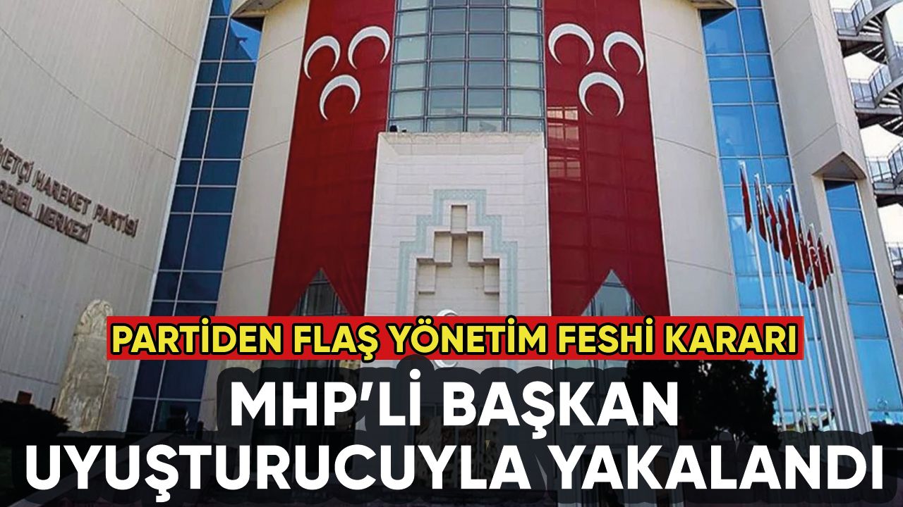 MHP'li başkan uyuşturucuyla yakalandı: Parti yönetimi feshetti!