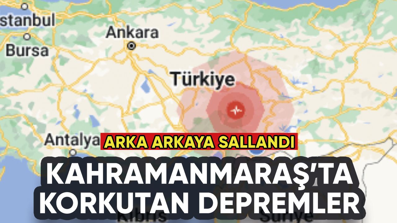 Kahramanmaraş'ta peş peşe korkutan depremler