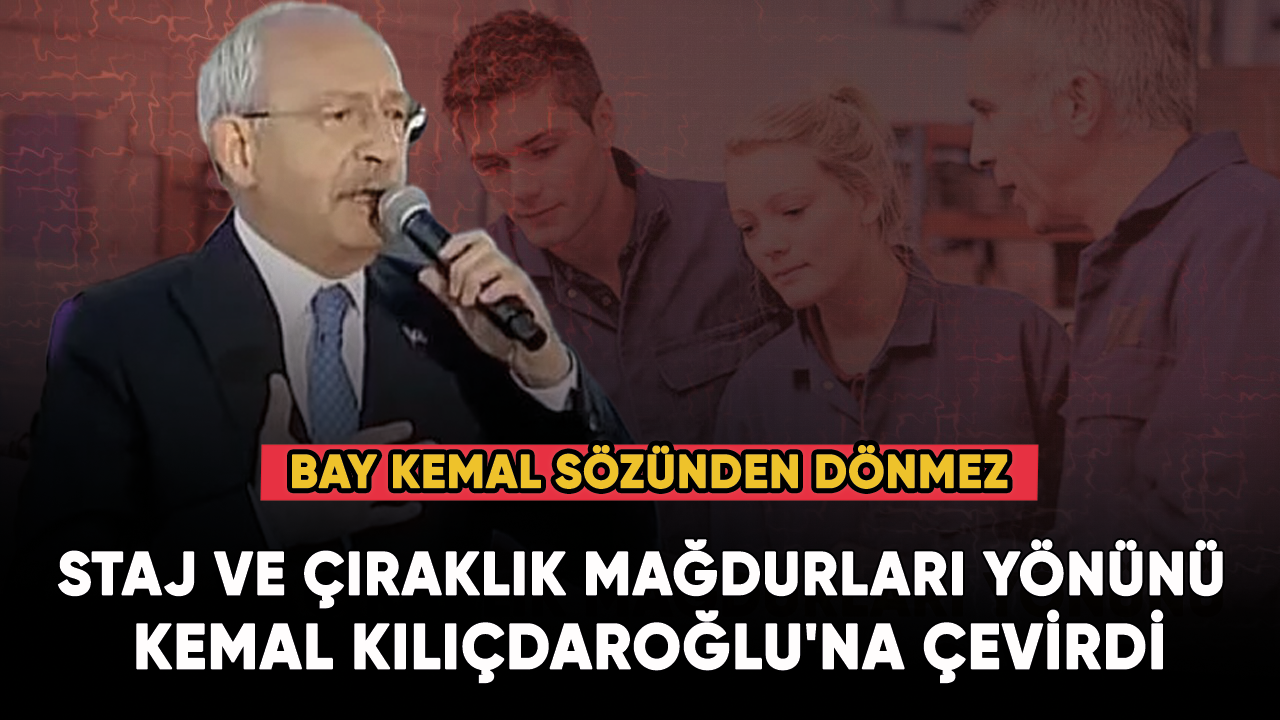 Staj ve çıraklık mağdurları yönünü Kemal Kılıçdaroğlu'na çevirdi