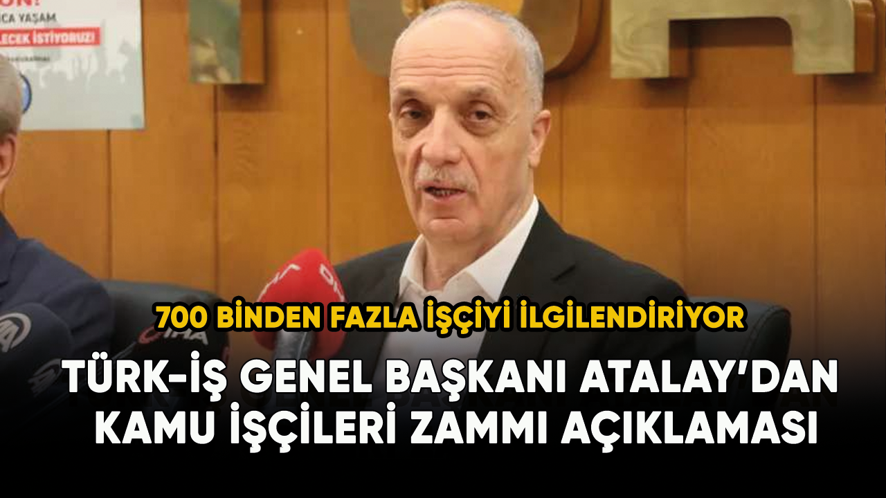 TÜRK-İŞ Genel Başkanı Atalay’dan kamu işçileri zammı açıklaması