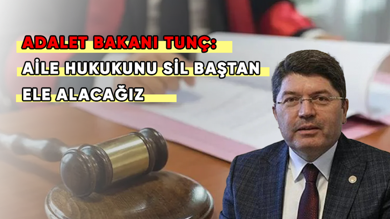 Adalet Bakanı Yılmaz Tunç: Aile hukukunu sil baştan ele alacağız
