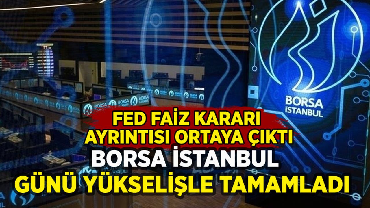 Borsa İstanbul günü yükselişle tamamladı: Fed ayrıntısı ortaya çıktı