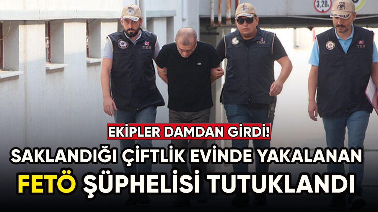 Adana'da saklandığı çiftlik evinde yakalanan FETÖ şüphelisi tutuklandı