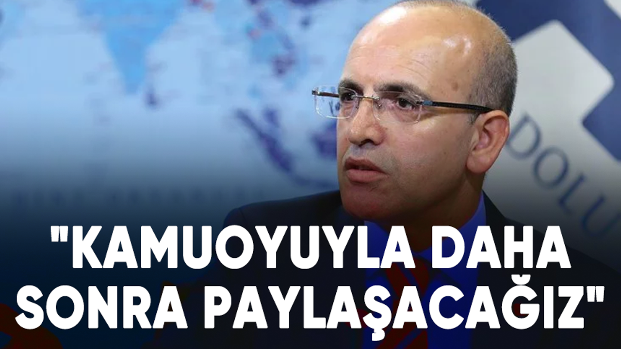 Bakan Mehmet Şimşek: "Kamuoyuyla daha sonra paylaşacağız"