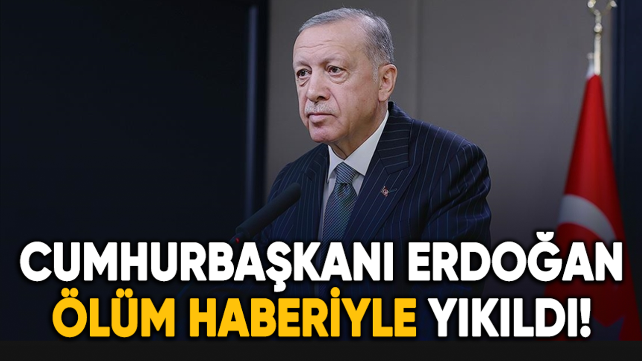 Cumhurbaşkanı Erdoğan aldığı ölüm haberiyle yıkıldı!