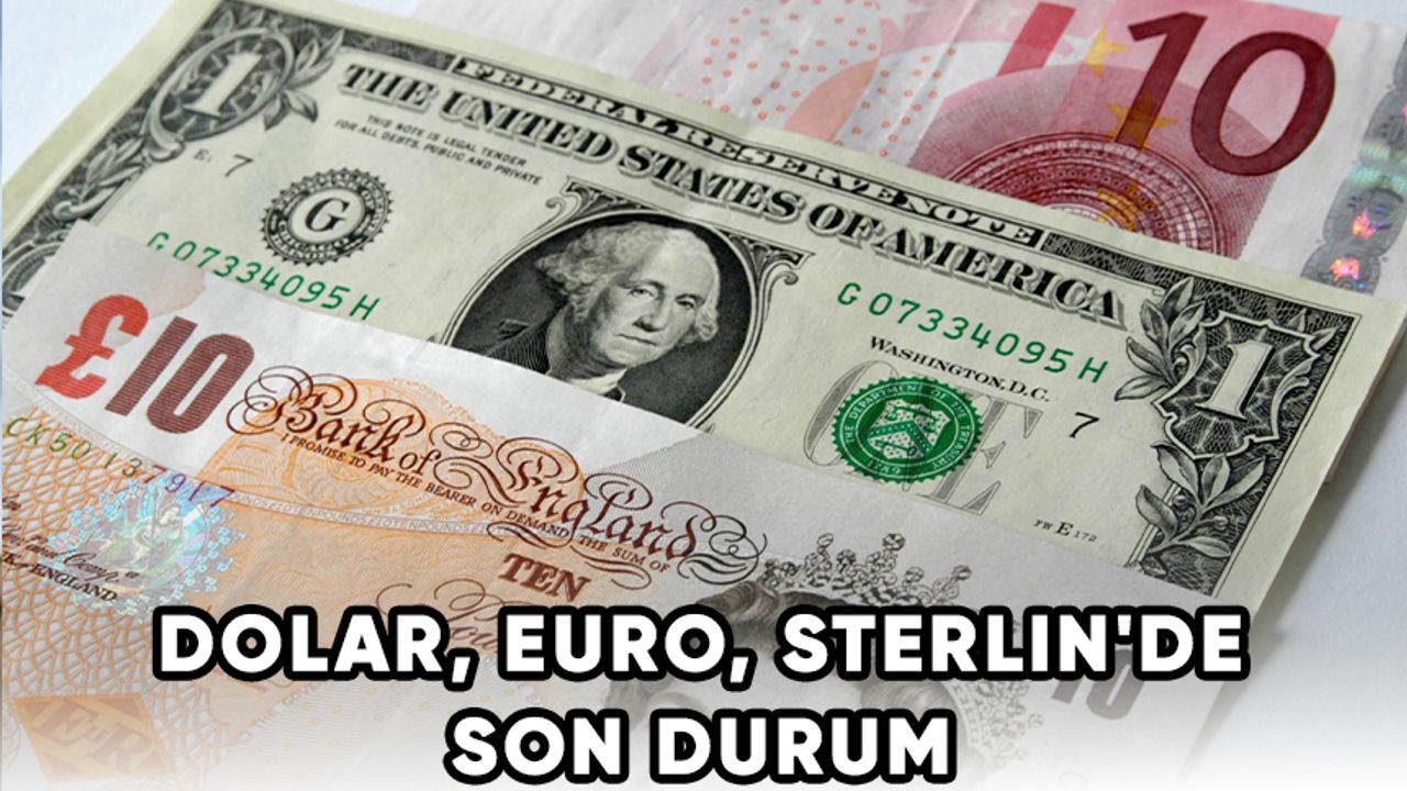 Dolar, Euro, Sterlin'de son durum!