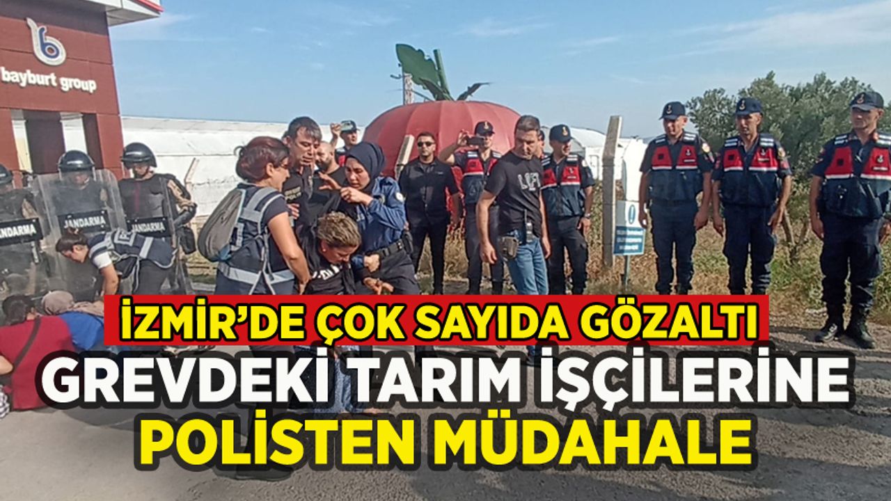 İzmir'de grev yapan tarım işçilerine polisten müdahale