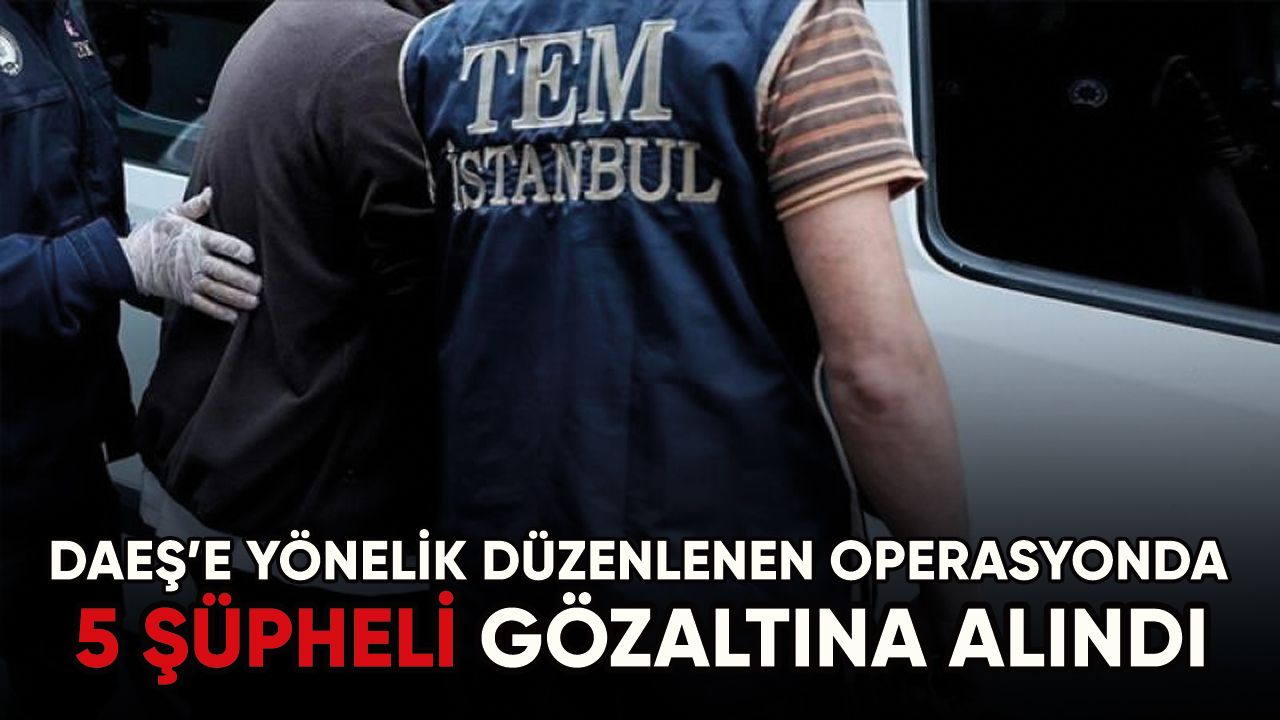İstanbul'da DEAŞ'a yönelik operasyonda 5 şüpheli yakalandı