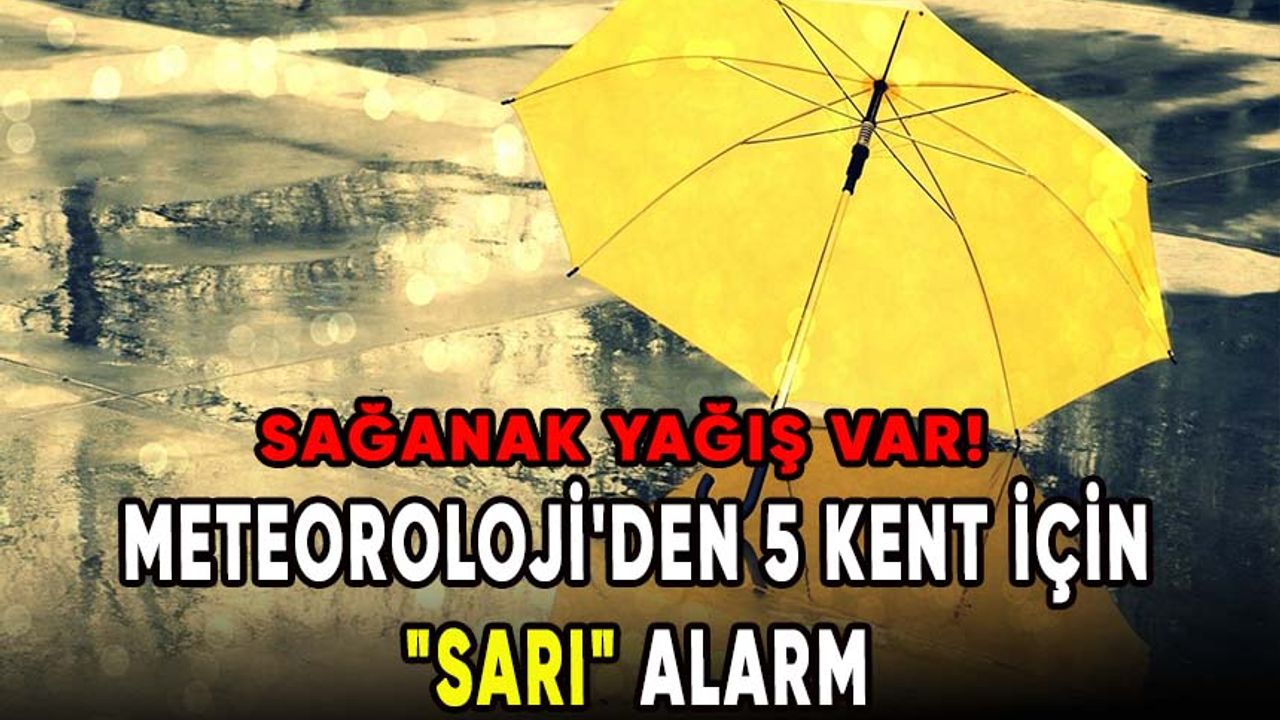 Meteoroloji'den 5 kent için "sarı" alarm! 3 bölgede sağanak yağış var!
