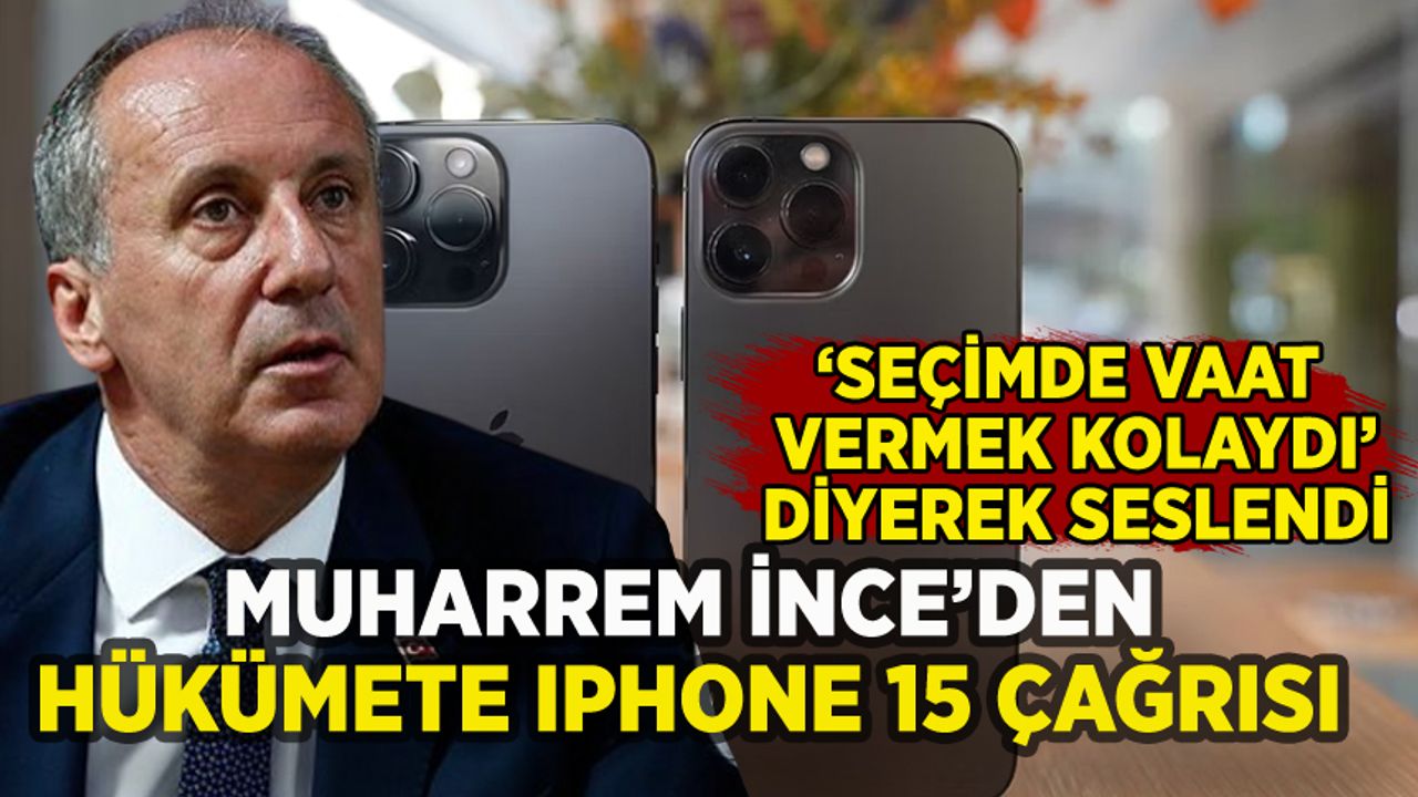 Muharrem İnce'den iktidara iPhone 15 çağrısı: 'Seçimde söz vermek kolaydı'