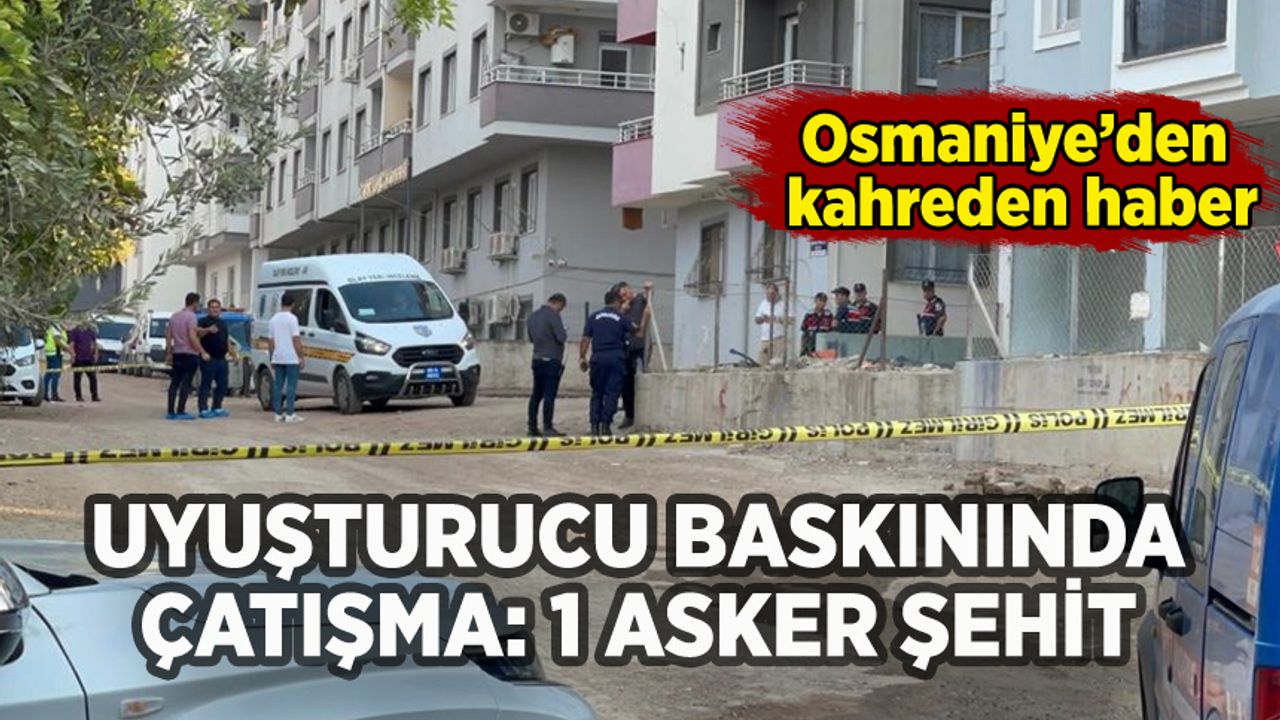 Osmaniye'de eve uyuşturucu baskınında çatışma: 1 asker şehit oldu