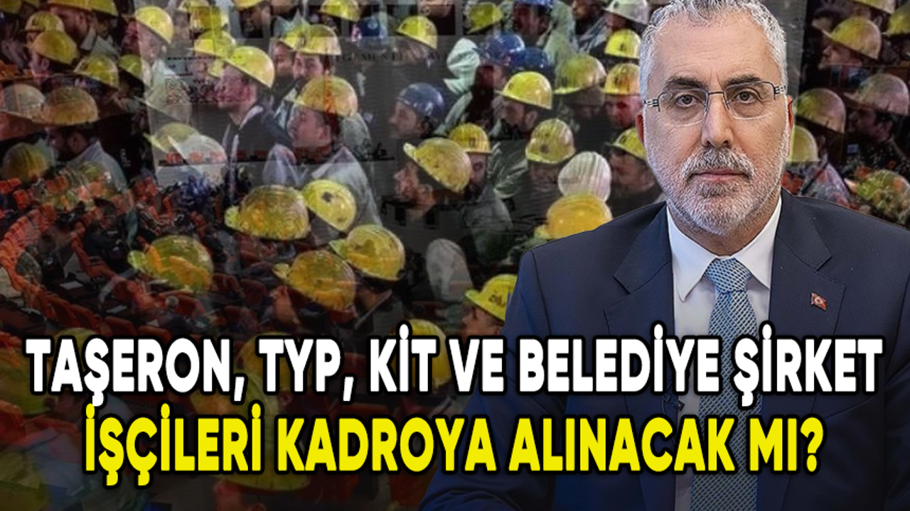 Taşeron, KİT, TYP ve belediye şirket işçileri kadroya alınacak mı?