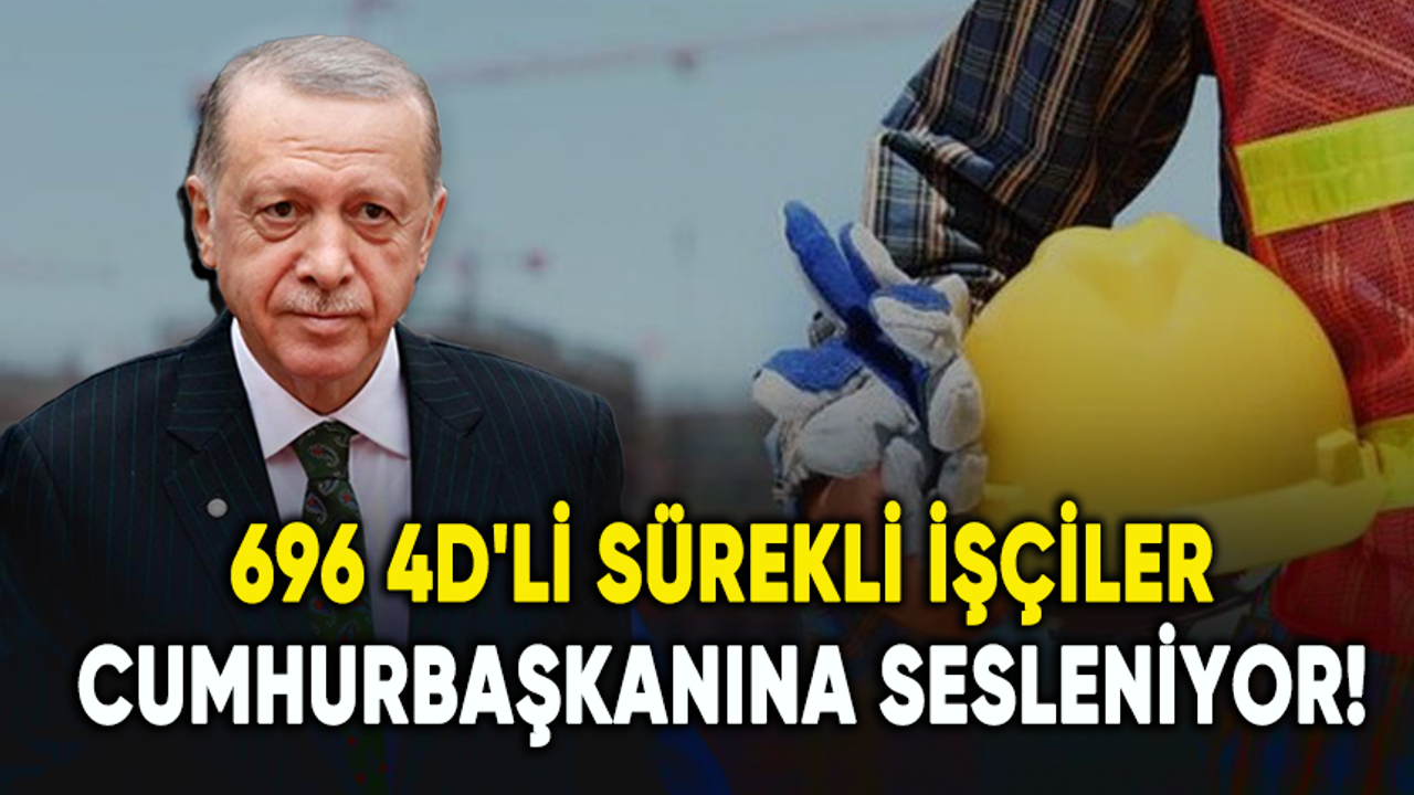 696 4D'li sürekli işçiler Cumhurbaşkanı Erdoğan'a sesleniyor!