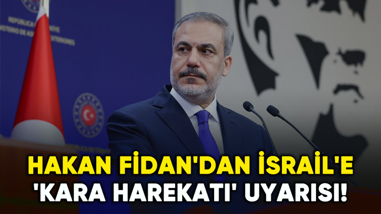Hakan Fidan'dan İsrail'e 'Kara harekatı' uyarısı!
