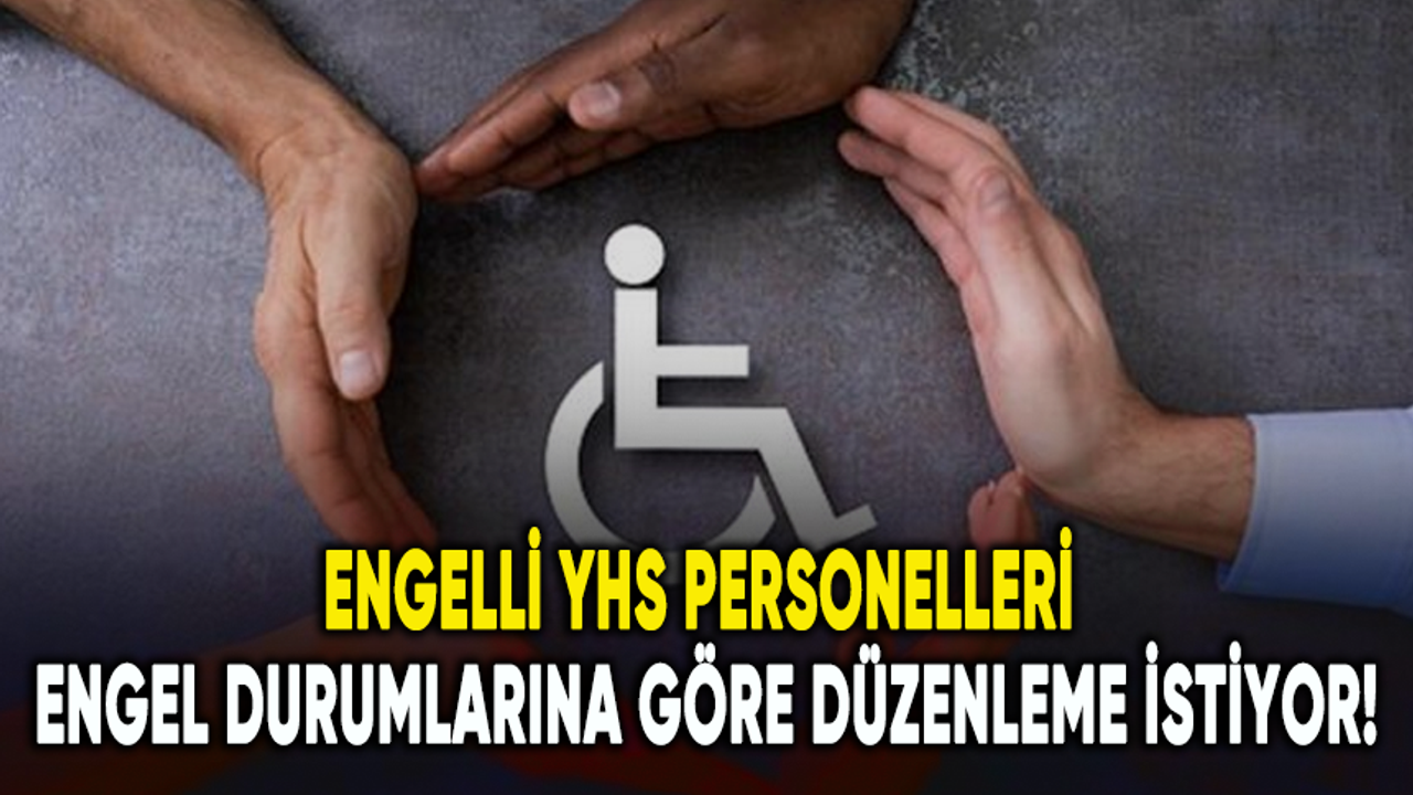 Engelli YHS personelleri engel durumlarına göre düzenleme istiyor!