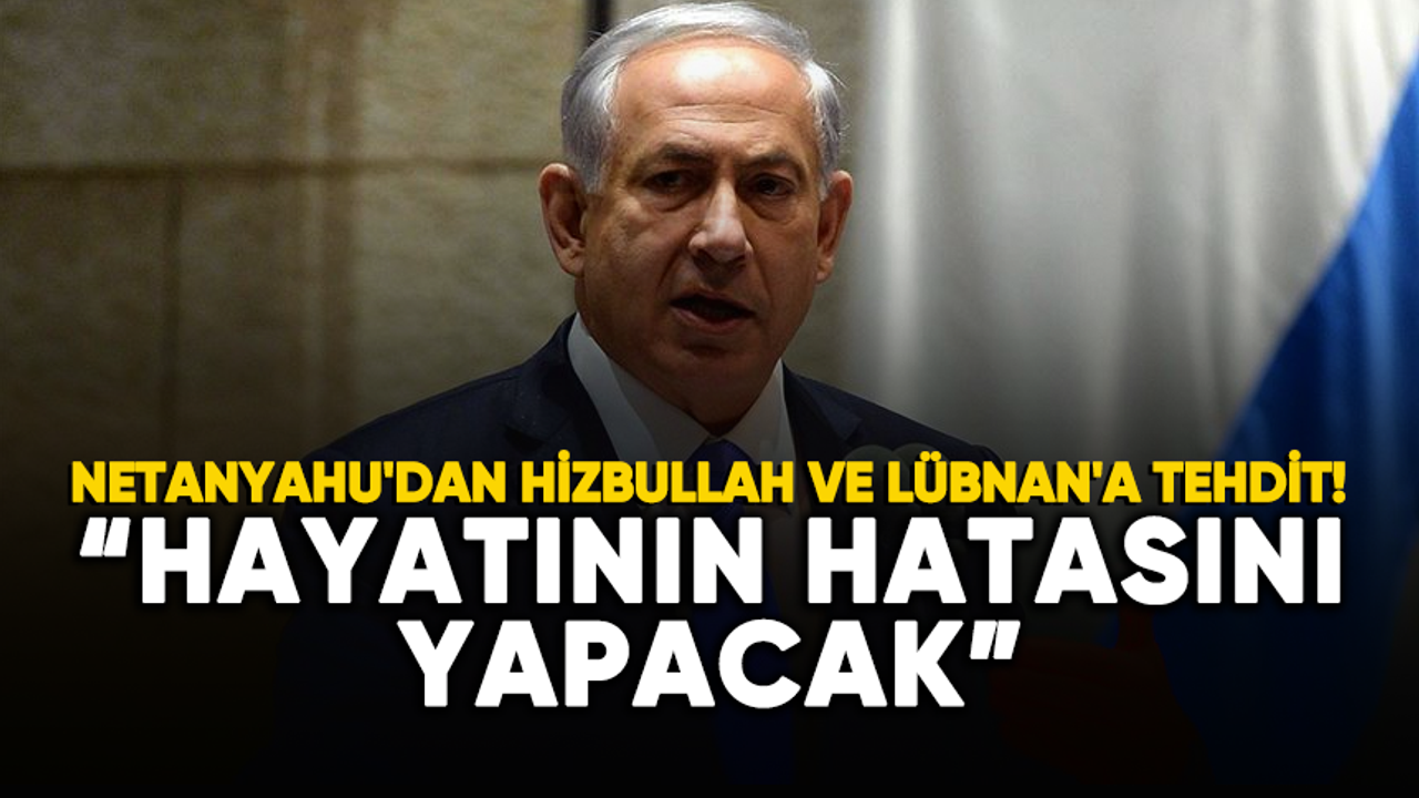 Netanyahu'dan Hizbullah ve Lübnan'a tehdit!