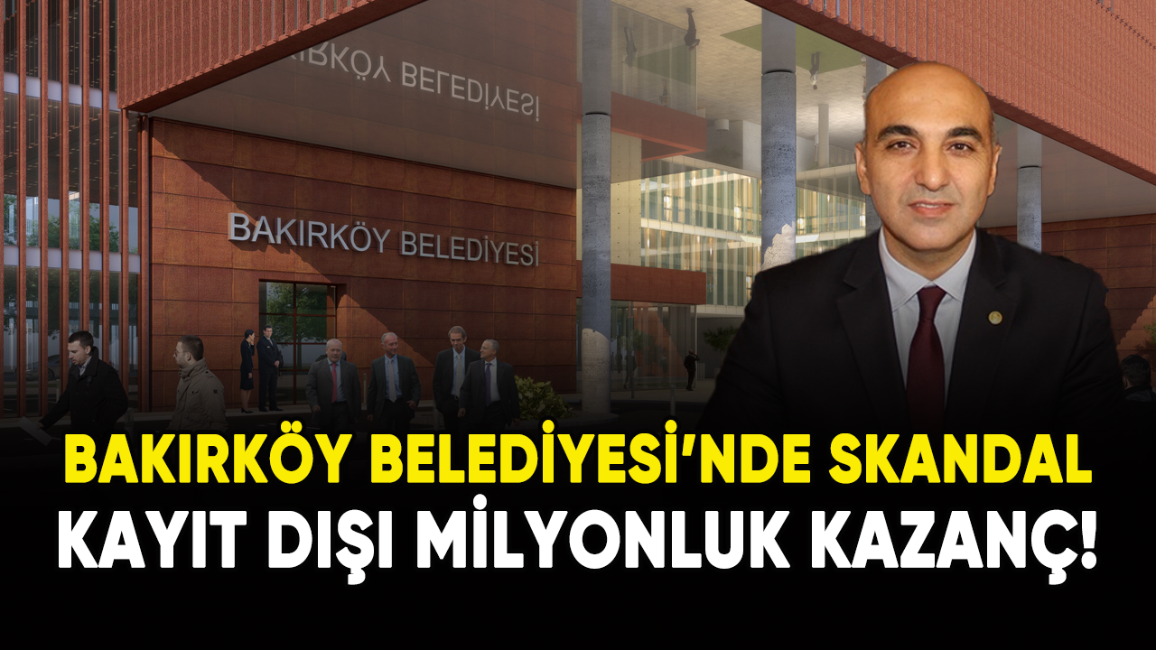 Bakırköy Belediyesi'nde büyük skandal: Kayıt dışı milyonluk kazanç!