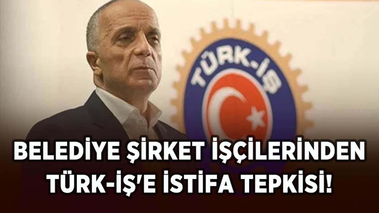 Belediye şirket işçilerinden TÜRK-İŞ'e istifa tepkisi!