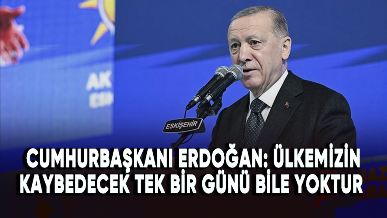 Cumhurbaşkanı Erdoğan: Ülkemizin de şehirlerimizin de kaybedecek tek bir günü bile yoktur