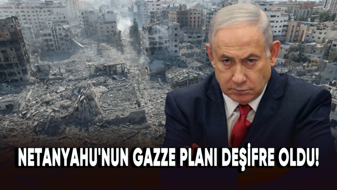 Netanyahu'nun Gazze planı deşifre oldu!