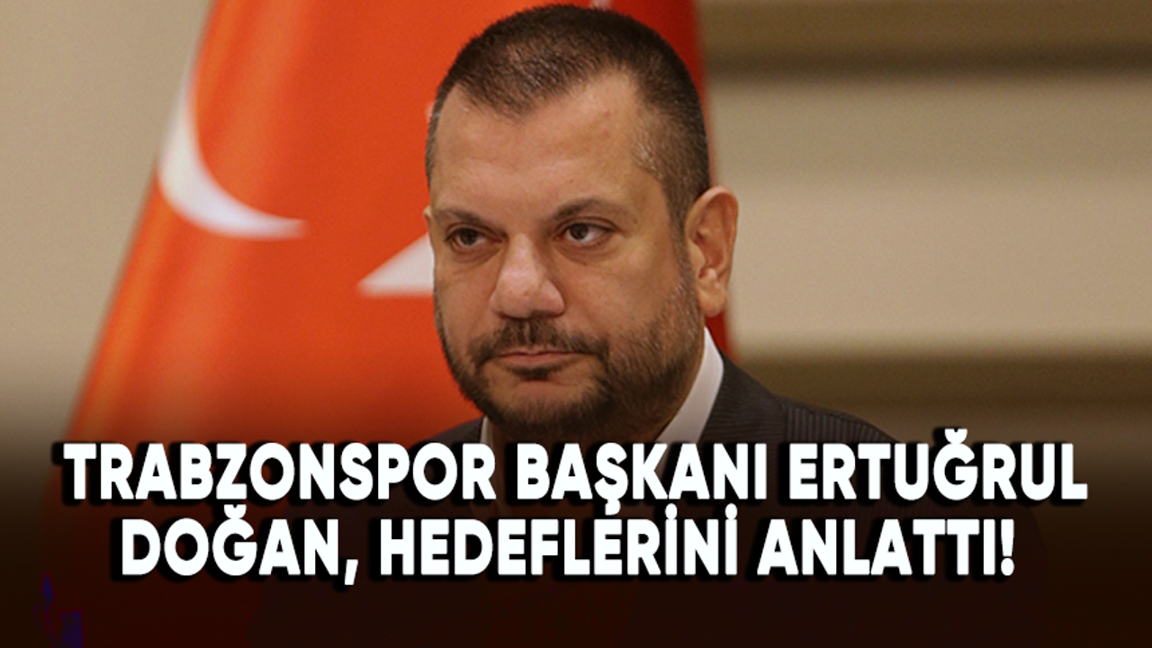 Trabzonspor Başkanı Doğan, hedeflerini anlattı!