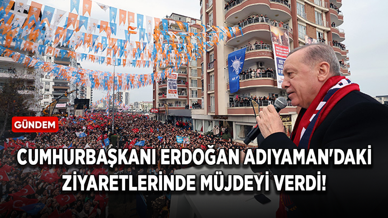 Cumhurbaşkanı Erdoğan Adıyaman'daki ziyaretlerinde müjdeyi verdi!